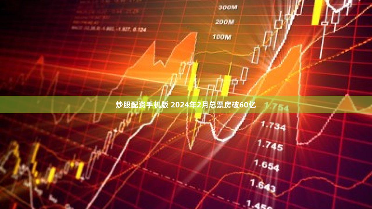 炒股配资手机版 2024年2月总票房破60亿