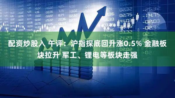 配资炒股入 午评：沪指探底回升涨0.5% 金融板块拉升 军工、锂电等板块走强
