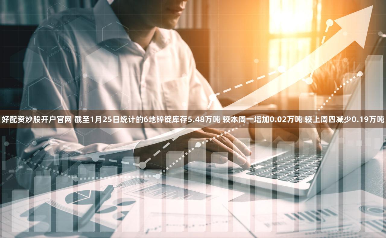 好配资炒股开户官网 截至1月25日统计的6地锌锭库存5.48万吨 较本周一增加0.02万吨 较上周四减少0.19万吨