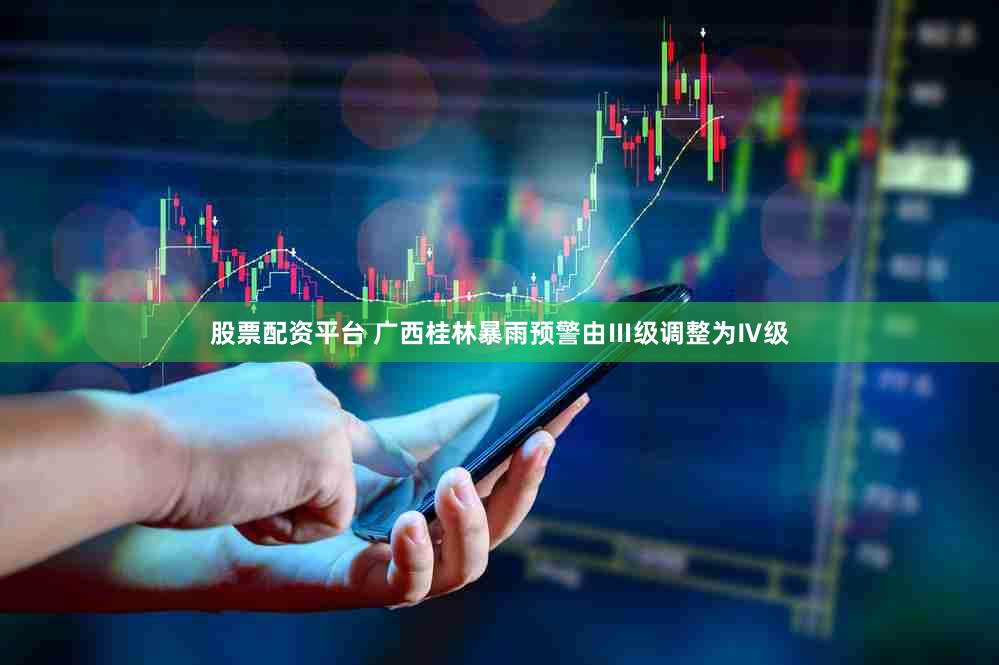 股票配资平台 广西桂林暴雨预警由Ⅲ级调整为Ⅳ级