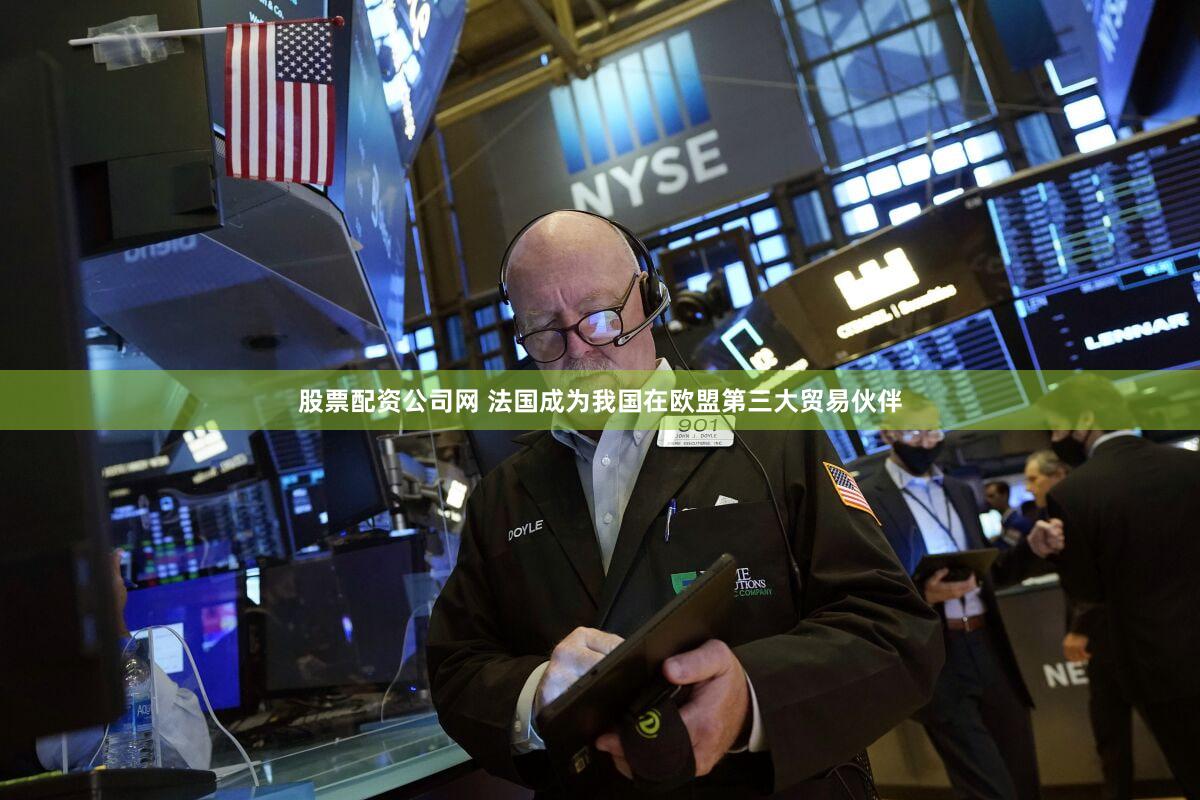股票配资公司网 法国成为我国在欧盟第三大贸易伙伴