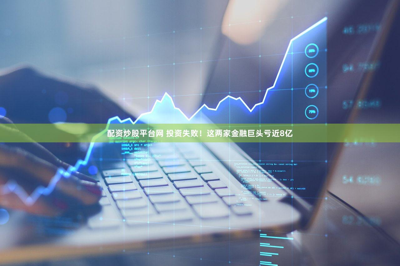 配资炒股平台网 投资失败！这两家金融巨头亏近8亿
