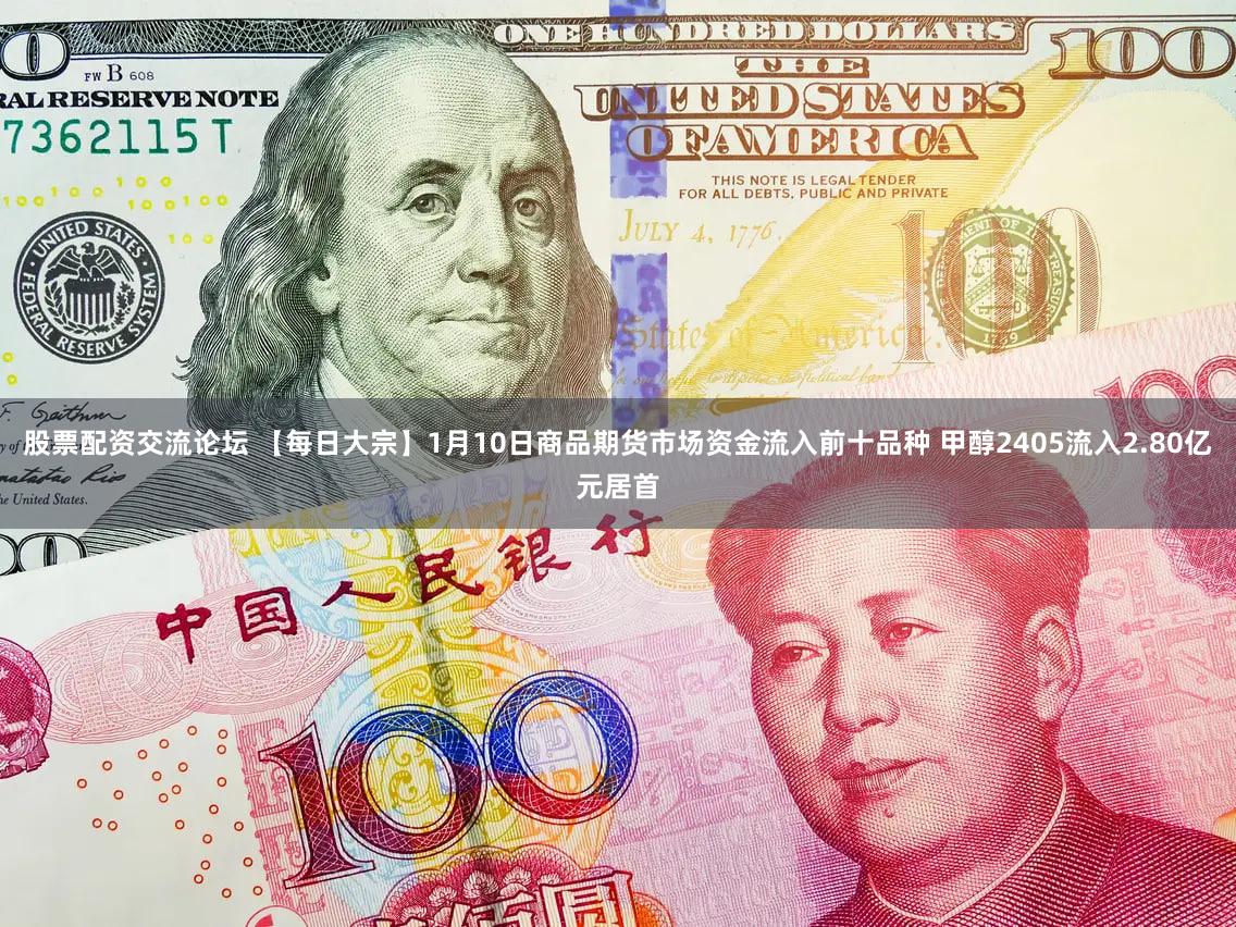 股票配资交流论坛 【每日大宗】1月10日商品期货市场资金流入前十品种 甲醇2405流入2.80亿元居首