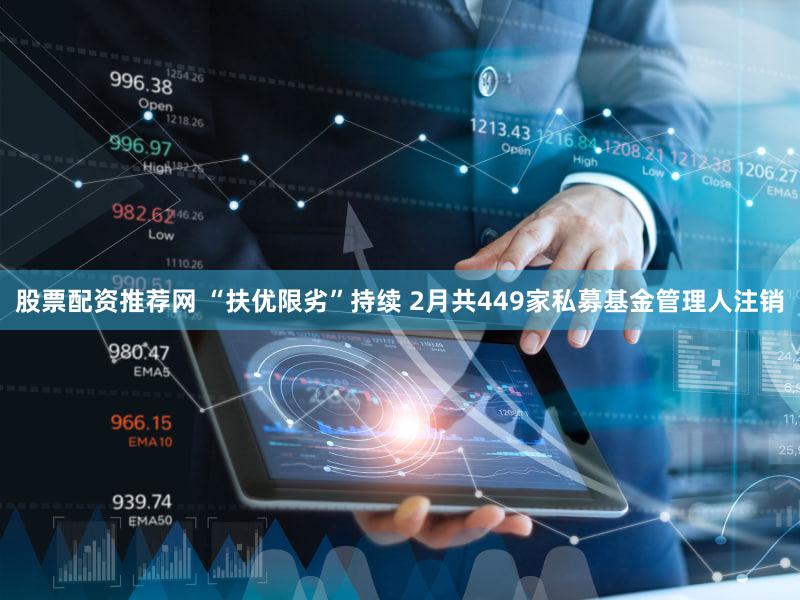 股票配资推荐网 “扶优限劣”持续 2月共449家私募基金管理人注销