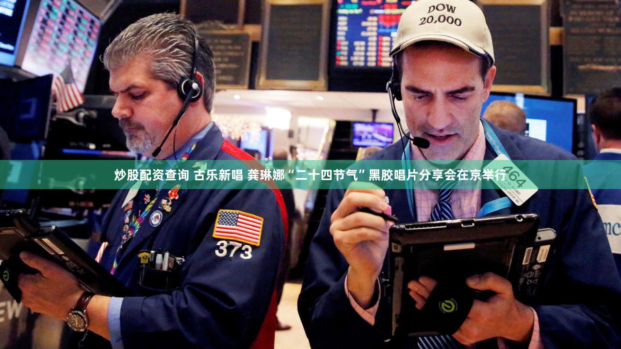炒股配资查询 古乐新唱 龚琳娜“二十四节气”黑胶唱片分享会在京举行