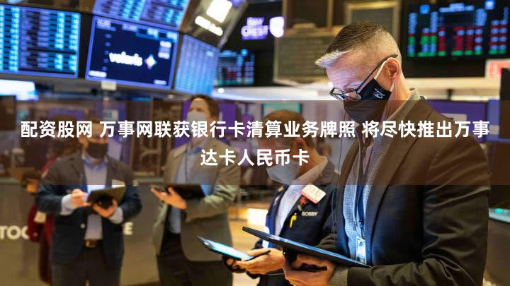 配资股网 万事网联获银行卡清算业务牌照 将尽快推出万事达卡人民币卡