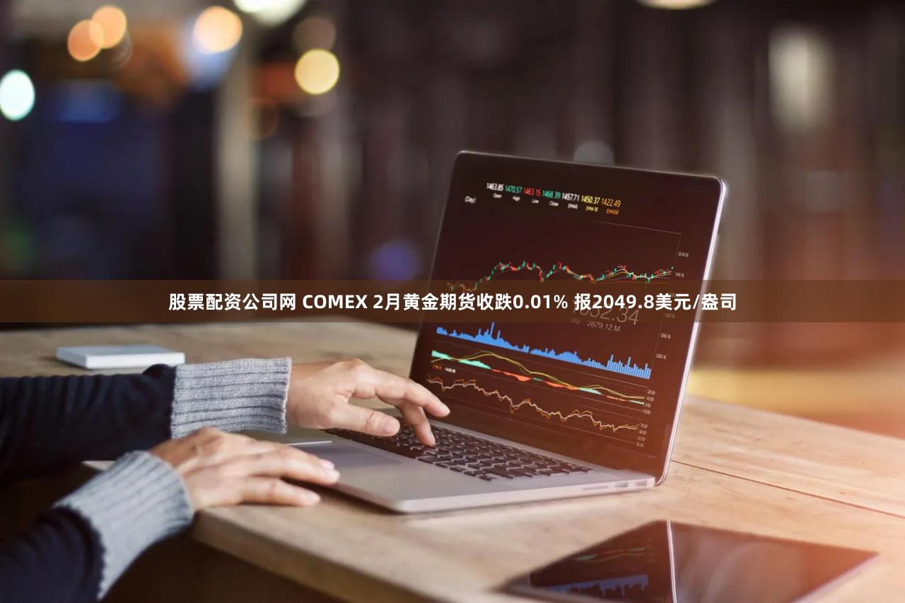 股票配资公司网 COMEX 2月黄金期货收跌0.01% 报2049.8美元/盎司