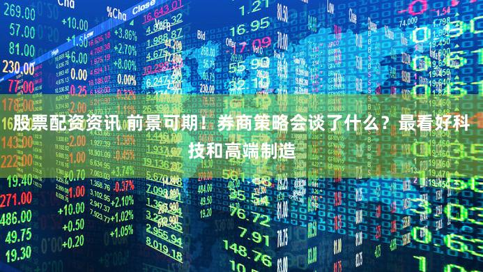股票配资资讯 前景可期！券商策略会谈了什么？最看好科技和高端制造