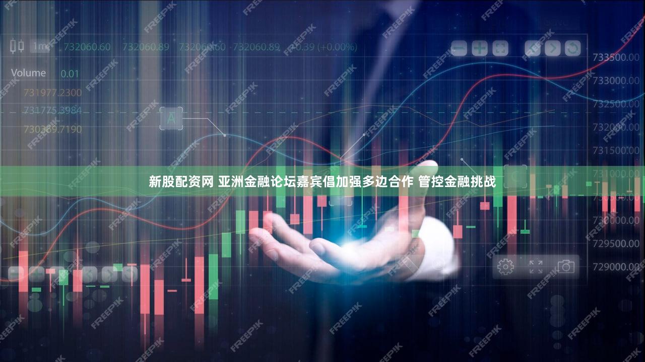 新股配资网 亚洲金融论坛嘉宾倡加强多边合作 管控金融挑战
