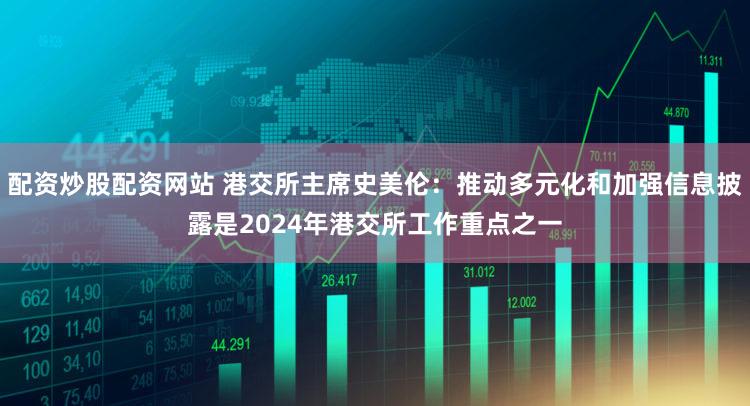 配资炒股配资网站 港交所主席史美伦：推动多元化和加强信息披露是2024年港交所工作重点之一