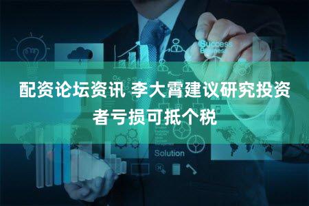 配资论坛资讯 李大霄建议研究投资者亏损可抵个税