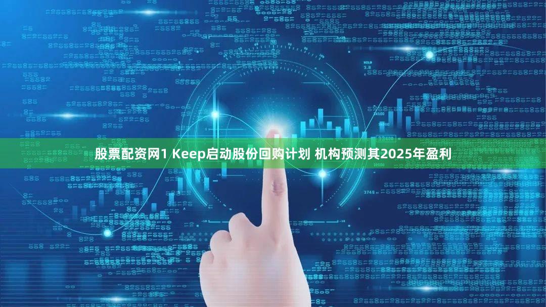 股票配资网1 Keep启动股份回购计划 机构预测其2025年盈利