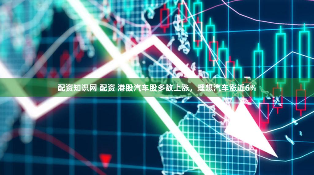 配资知识网 配资 港股汽车股多数上涨，理想汽车涨近6%