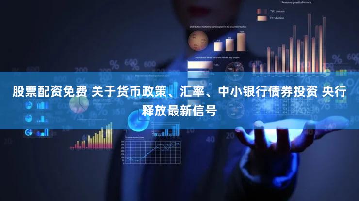 股票配资免费 关于货币政策、汇率、中小银行债券投资 央行释放最新信号
