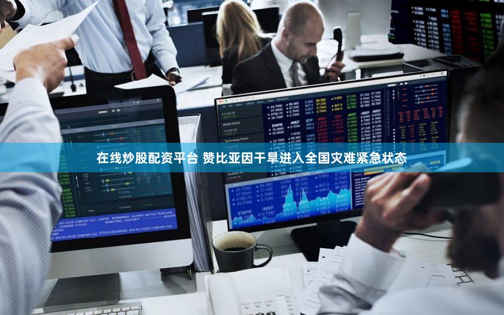 在线炒股配资平台 赞比亚因干旱进入全国灾难紧急状态