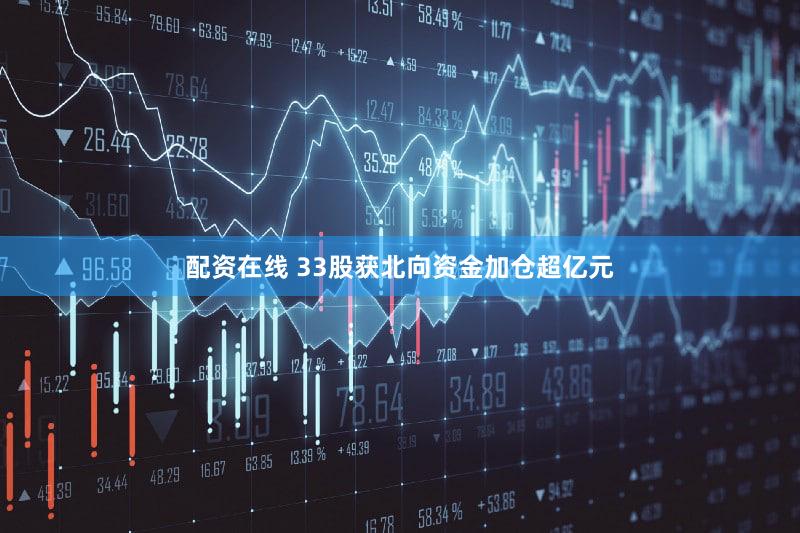 配资在线 33股获北向资金加仓超亿元
