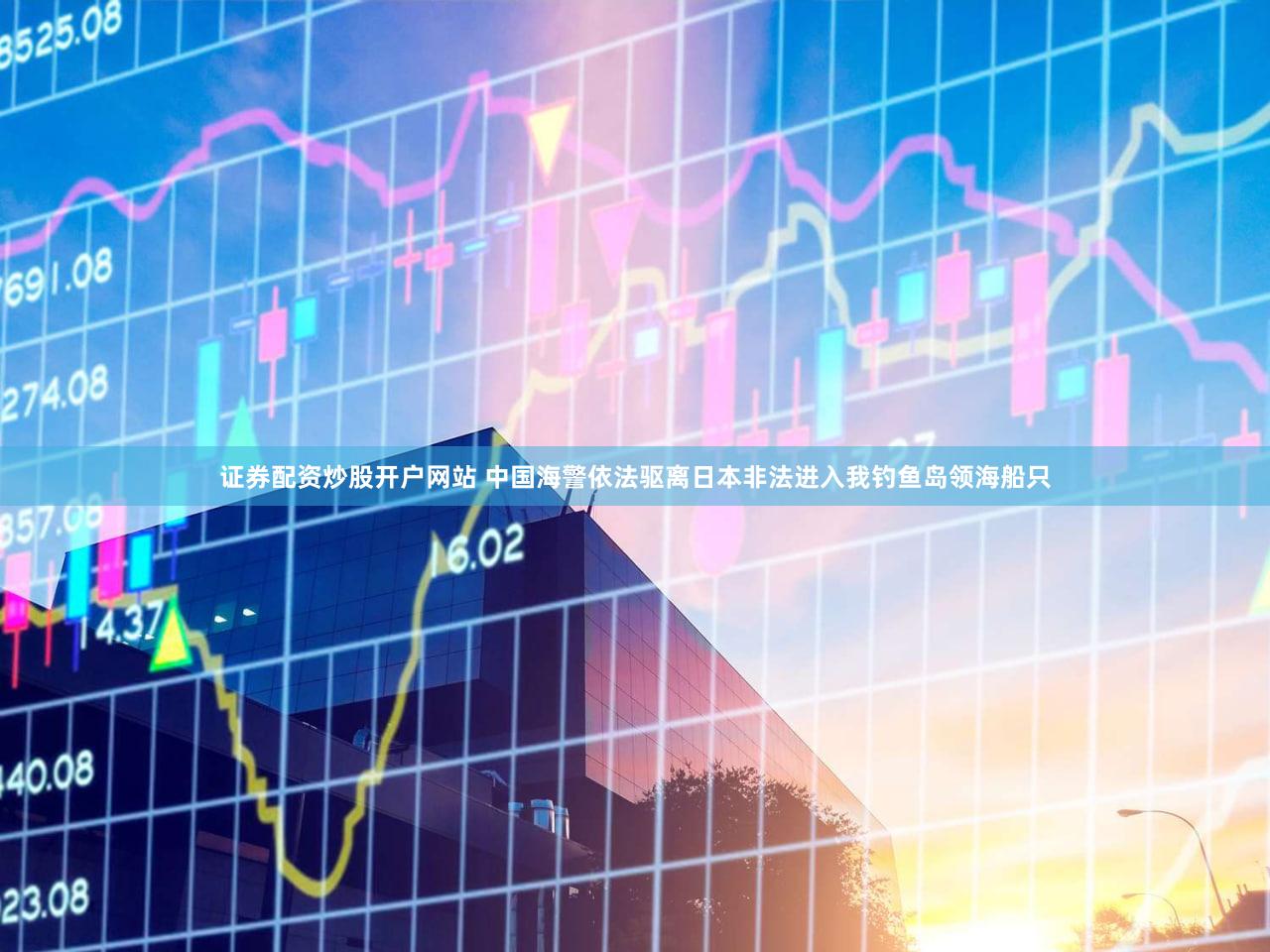 证券配资炒股开户网站 中国海警依法驱离日本非法进入我钓鱼岛领海船只