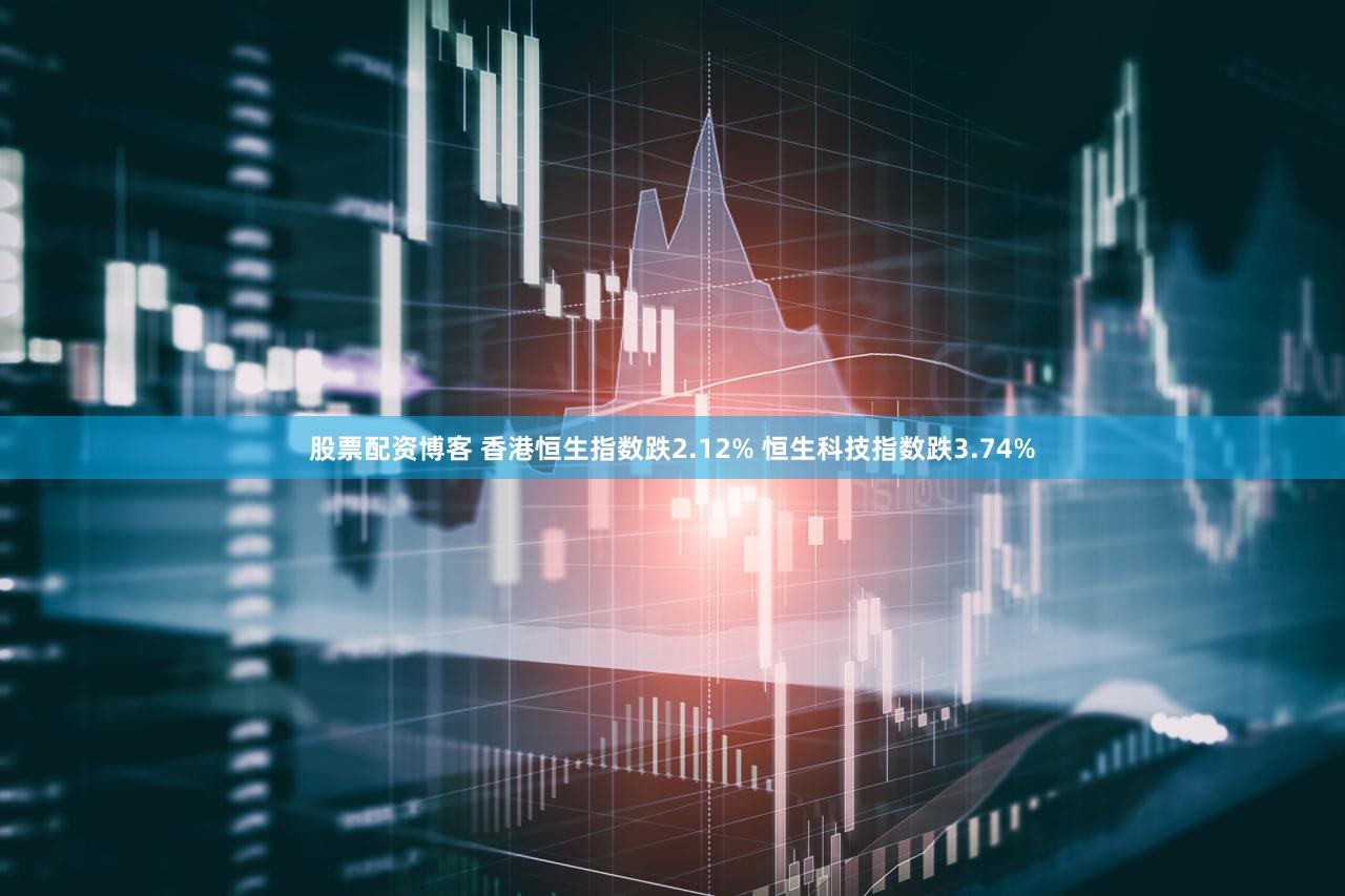 股票配资博客 香港恒生指数跌2.12% 恒生科技指数跌3.74%