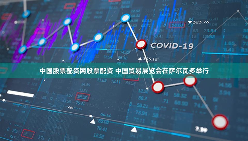 中国股票配资网股票配资 中国贸易展览会在萨尔瓦多举行