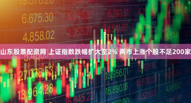 山东股票配资网 上证指数跌幅扩大至2% 两市上涨个股不足200家