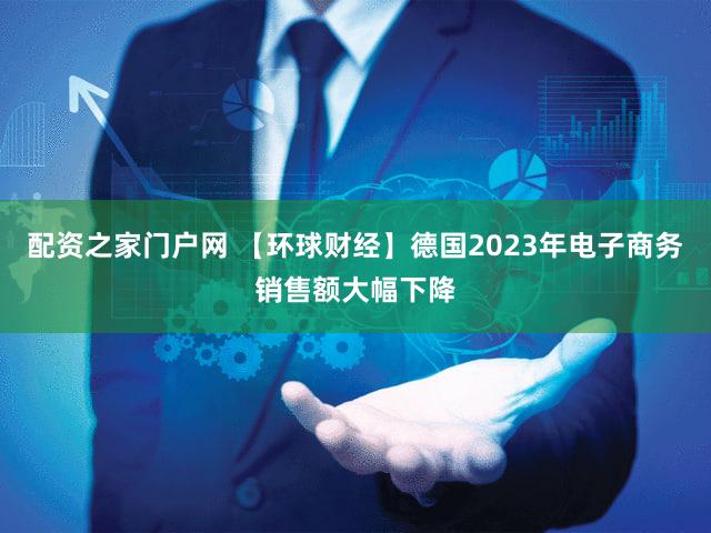 配资之家门户网 【环球财经】德国2023年电子商务销售额大幅下降