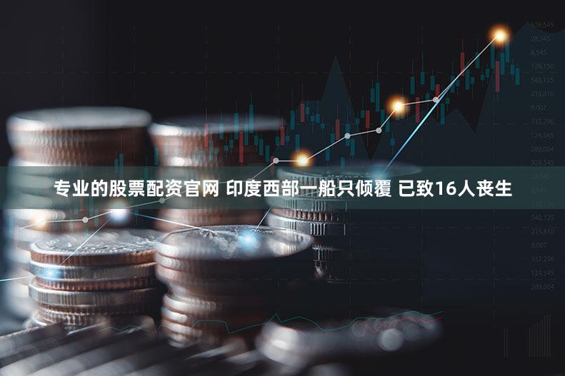 专业的股票配资官网 印度西部一船只倾覆 已致16人丧生