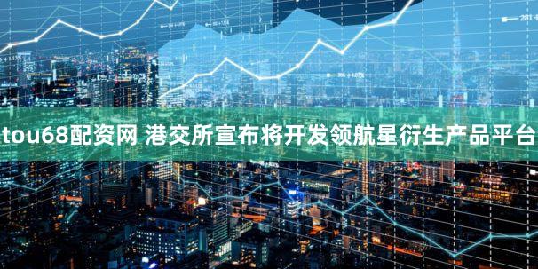 tou68配资网 港交所宣布将开发领航星衍生产品平台
