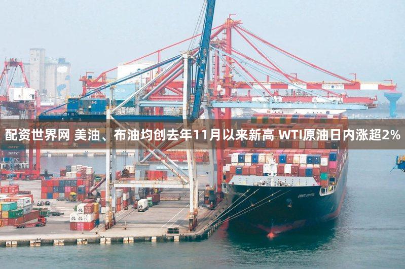 配资世界网 美油、布油均创去年11月以来新高 WTI原油日内涨超2%