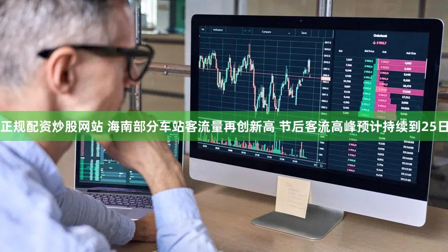 正规配资炒股网站 海南部分车站客流量再创新高 节后客流高峰预计持续到25日