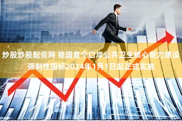 炒股炒股配资网 我国首个口岸公共卫生核心能力建设强制性国标2024年1月1日起正式实施