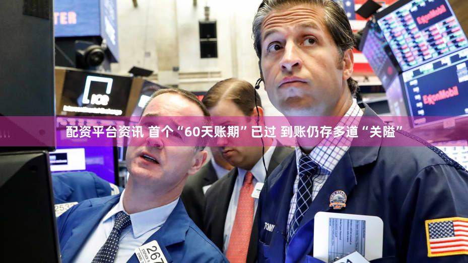 配资平台资讯 首个“60天账期”已过 到账仍存多道“关隘”