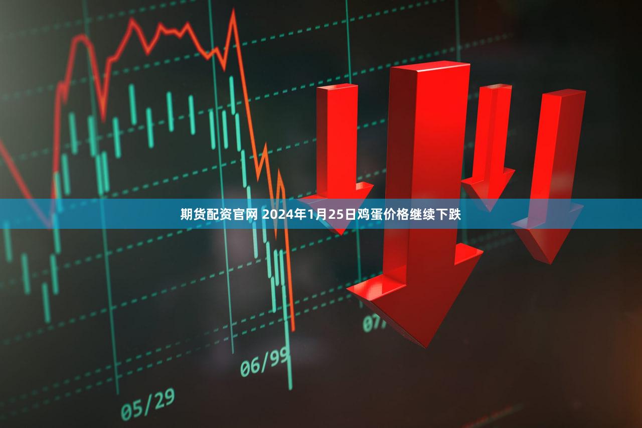 期货配资官网 2024年1月25日鸡蛋价格继续下跌