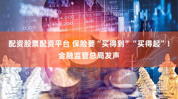 配资股票配资平台 保险要“买得到”“买得起”！金融监管总局发声