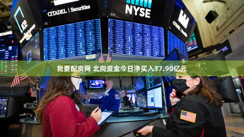 我要配资网 北向资金今日净买入37.90亿元