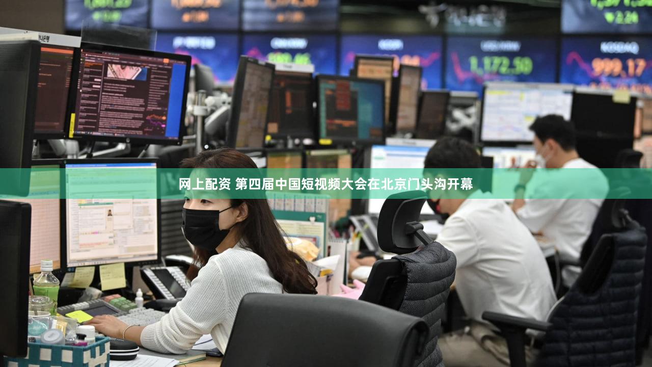 网上配资 第四届中国短视频大会在北京门头沟开幕