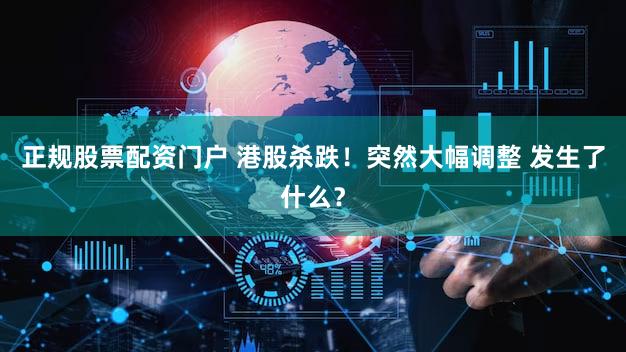 正规股票配资门户 港股杀跌！突然大幅调整 发生了什么？