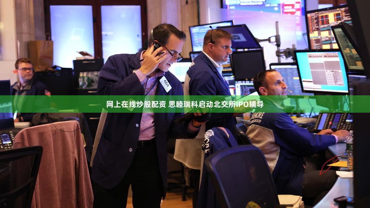 网上在线炒股配资 思睦瑞科启动北交所IPO辅导