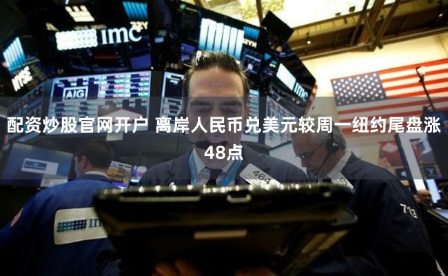 配资炒股官网开户 离岸人民币兑美元较周一纽约尾盘涨48点
