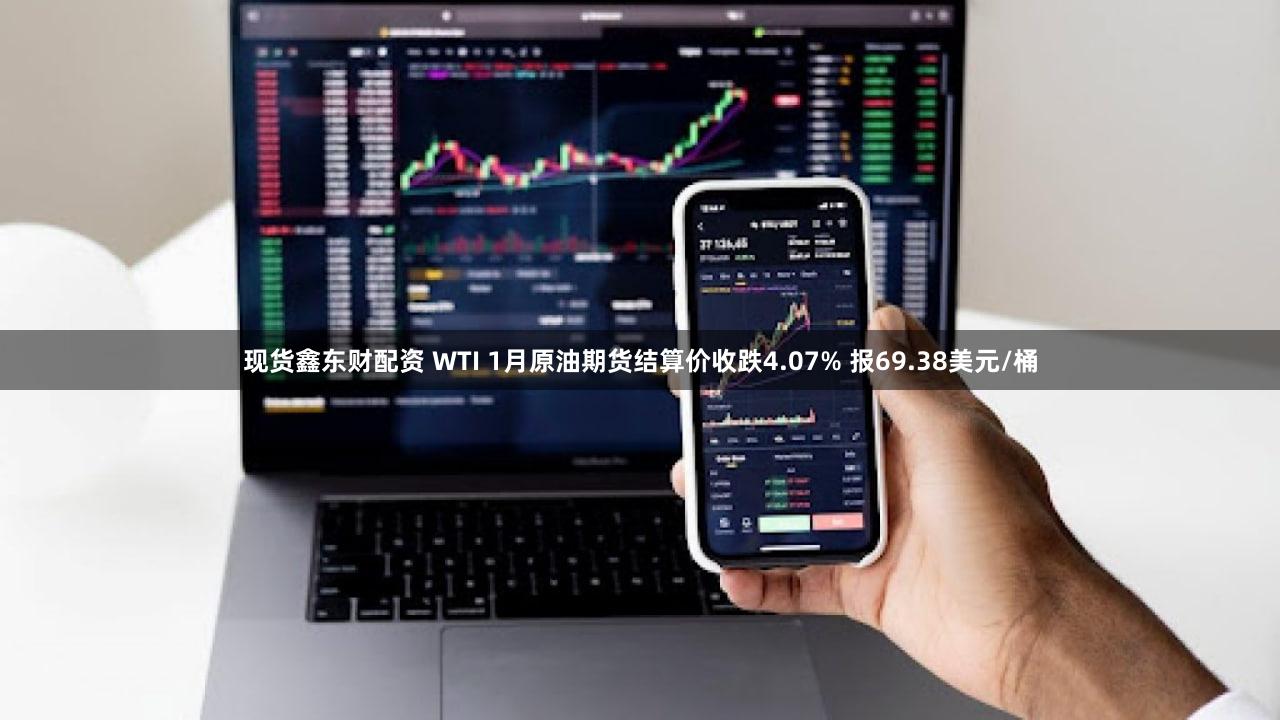 现货鑫东财配资 WTI 1月原油期货结算价收跌4.07% 报69.38美元/桶