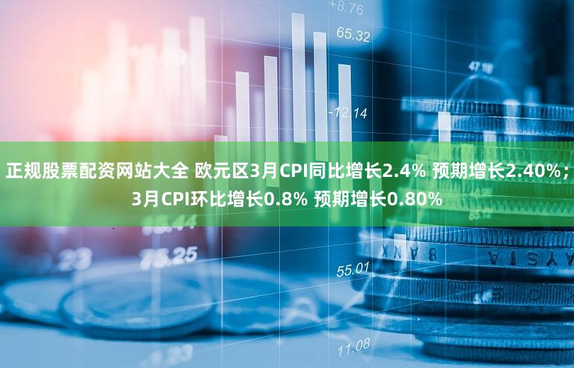 正规股票配资网站大全 欧元区3月CPI同比增长2.4% 预期增长2.40%；3月CPI环比增长0.8% 预期增长0.80%