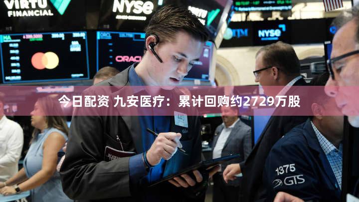 今日配资 九安医疗：累计回购约2729万股