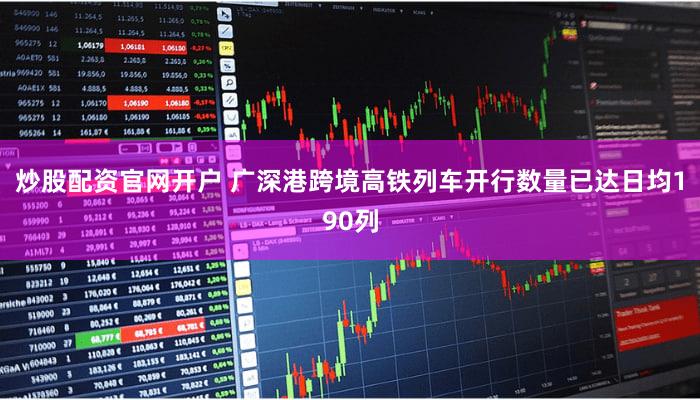 炒股配资官网开户 广深港跨境高铁列车开行数量已达日均190列
