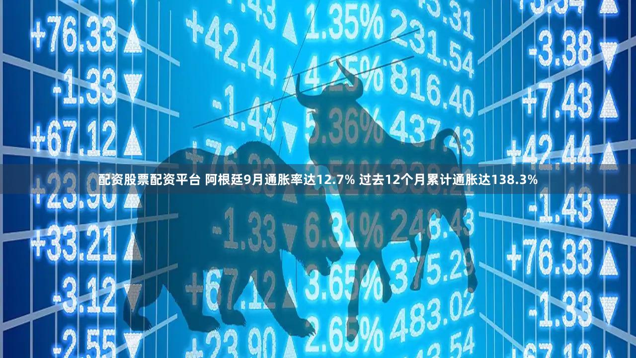 配资股票配资平台 阿根廷9月通胀率达12.7% 过去12个月累计通胀达138.3%