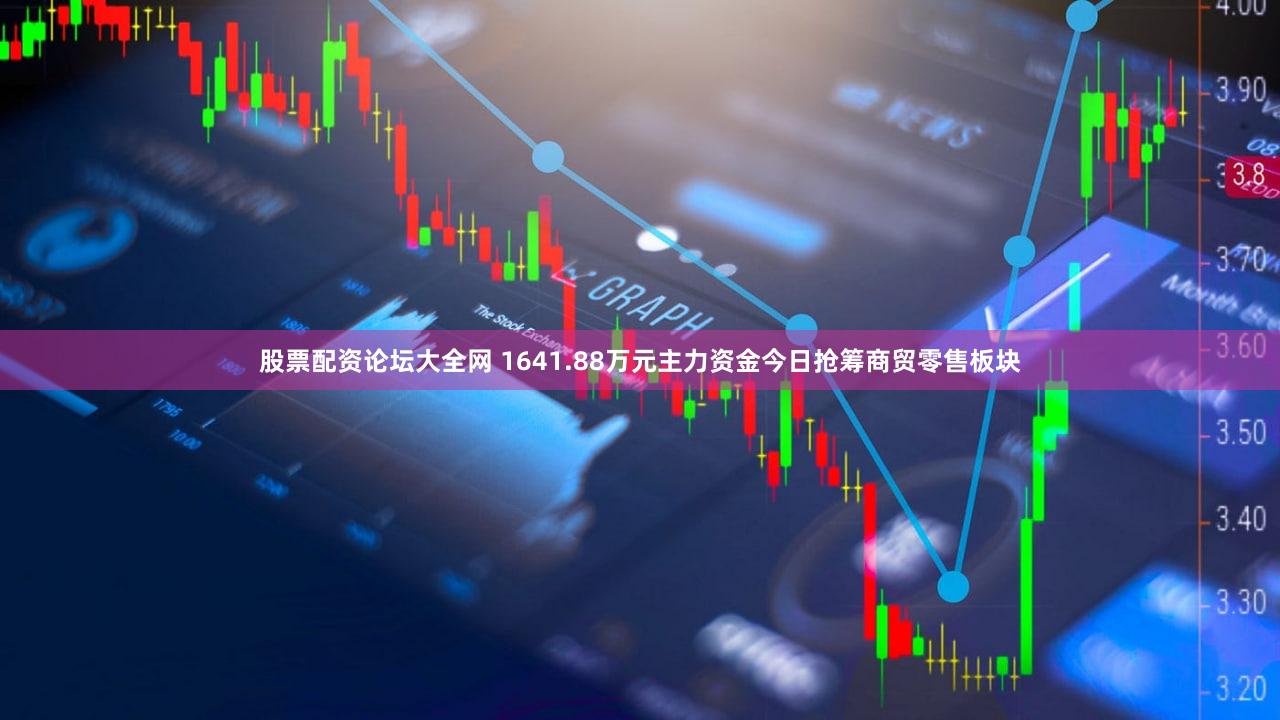 股票配资论坛大全网 1641.88万元主力资金今日抢筹商贸零售板块
