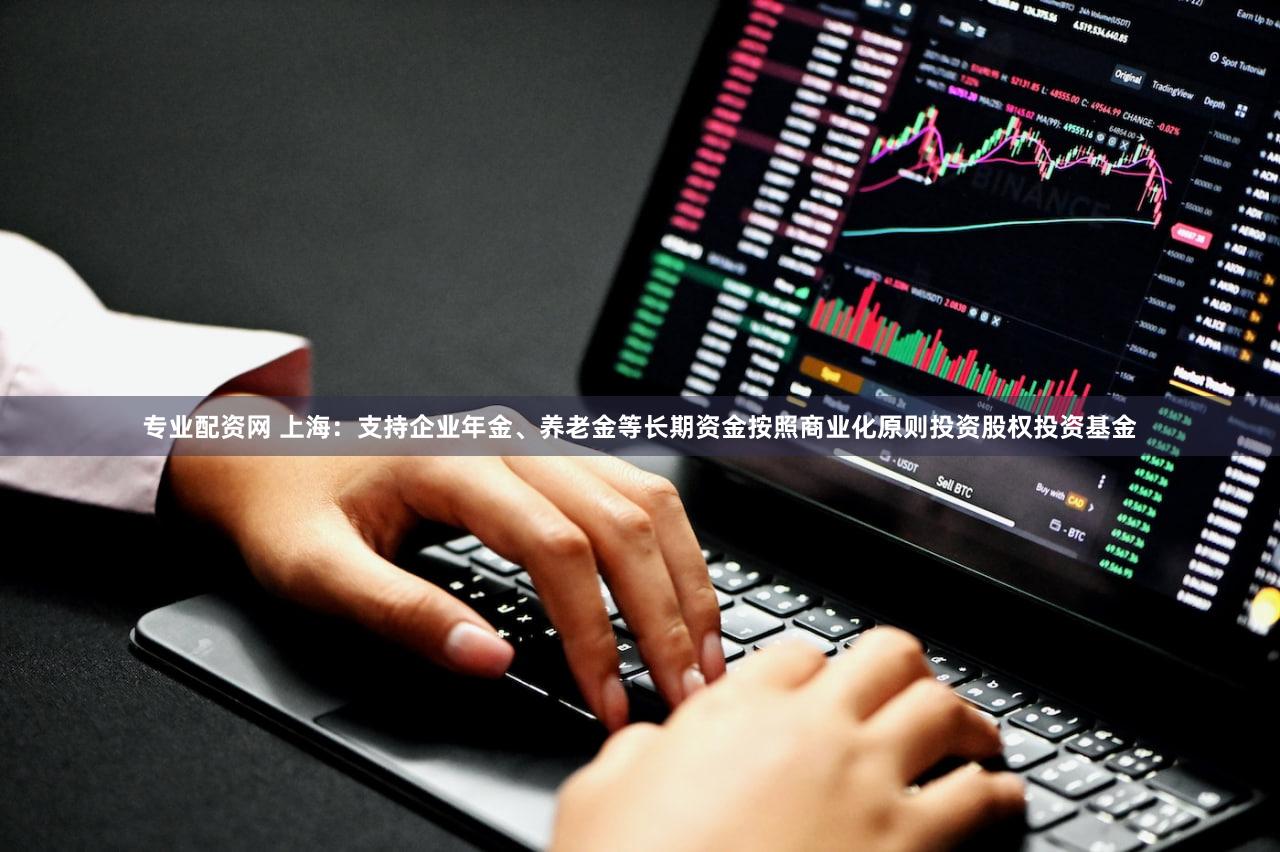 专业配资网 上海：支持企业年金、养老金等长期资金按照商业化原则投资股权投资基金