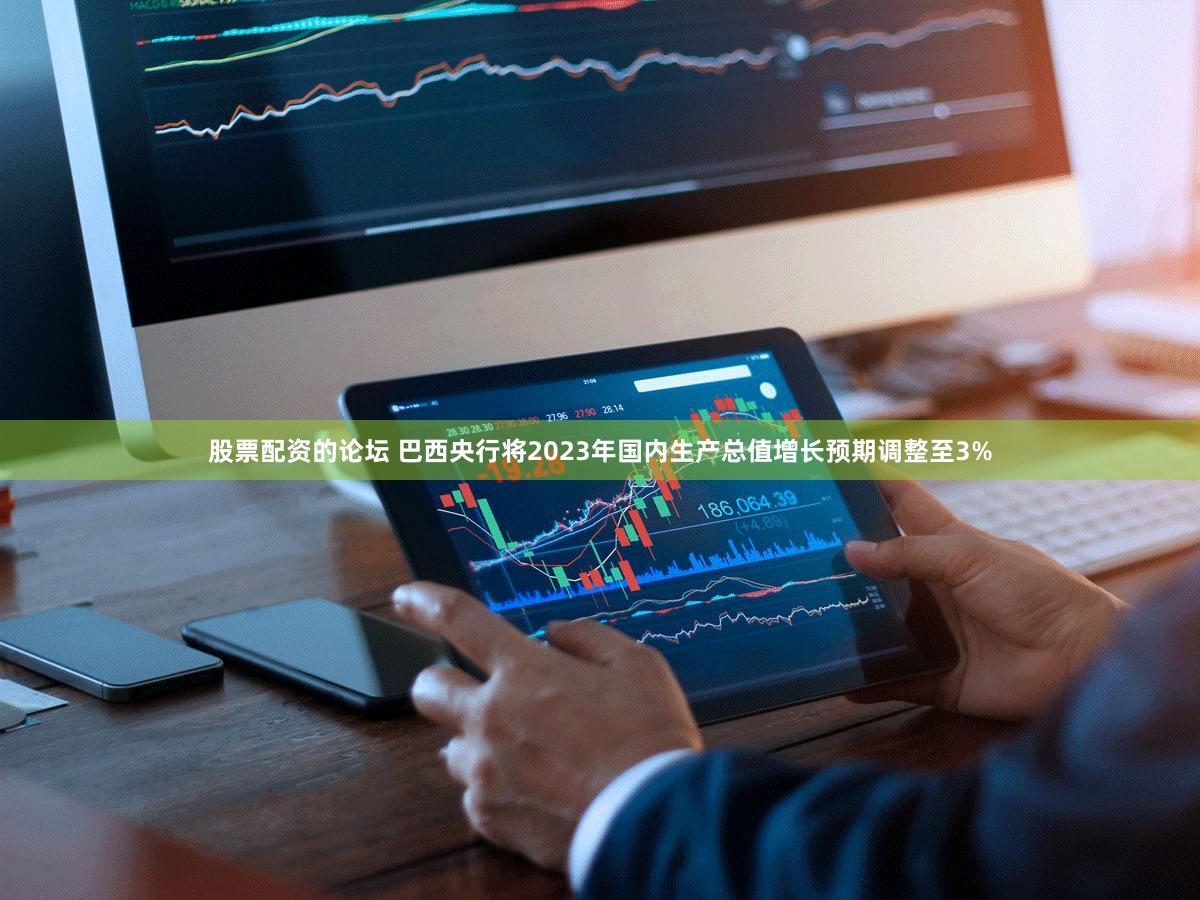 股票配资的论坛 巴西央行将2023年国内生产总值增长预期调整至3%