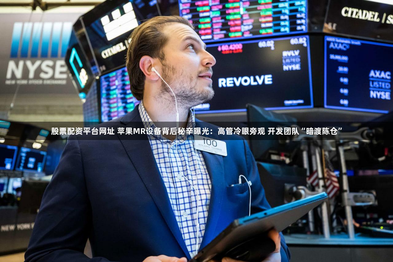 股票配资平台网址 苹果MR设备背后秘辛曝光：高管冷眼旁观 开发团队“暗渡陈仓”