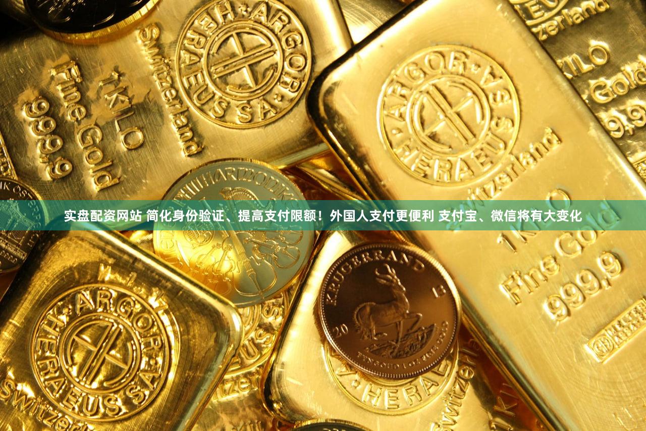 实盘配资网站 简化身份验证、提高支付限额！外国人支付更便利 支付宝、微信将有大变化