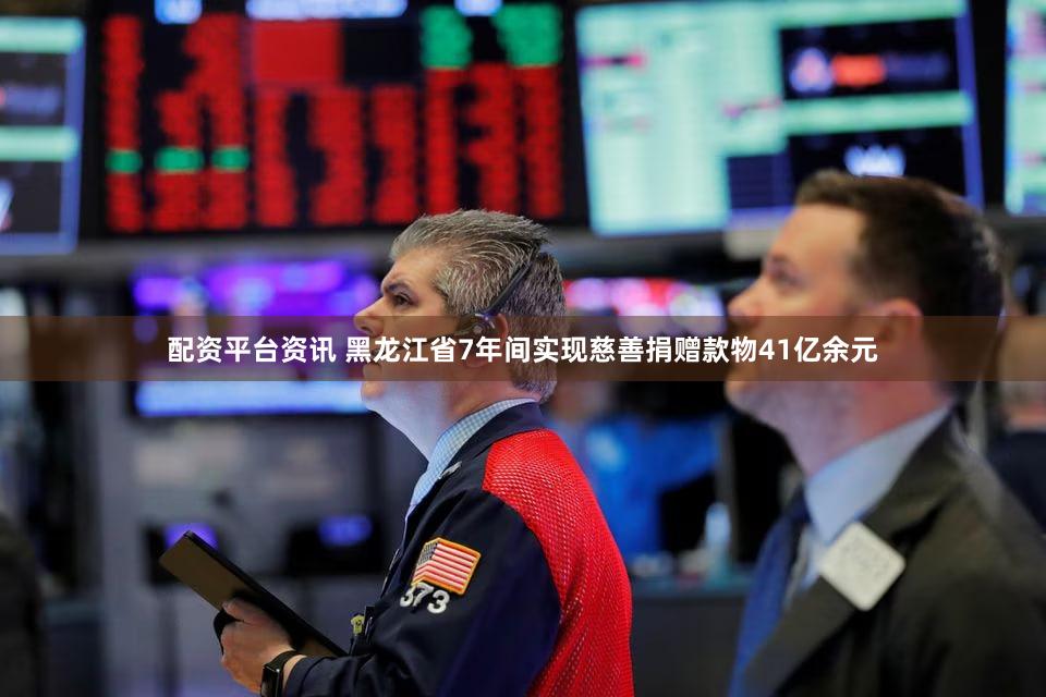配资平台资讯 黑龙江省7年间实现慈善捐赠款物41亿余元