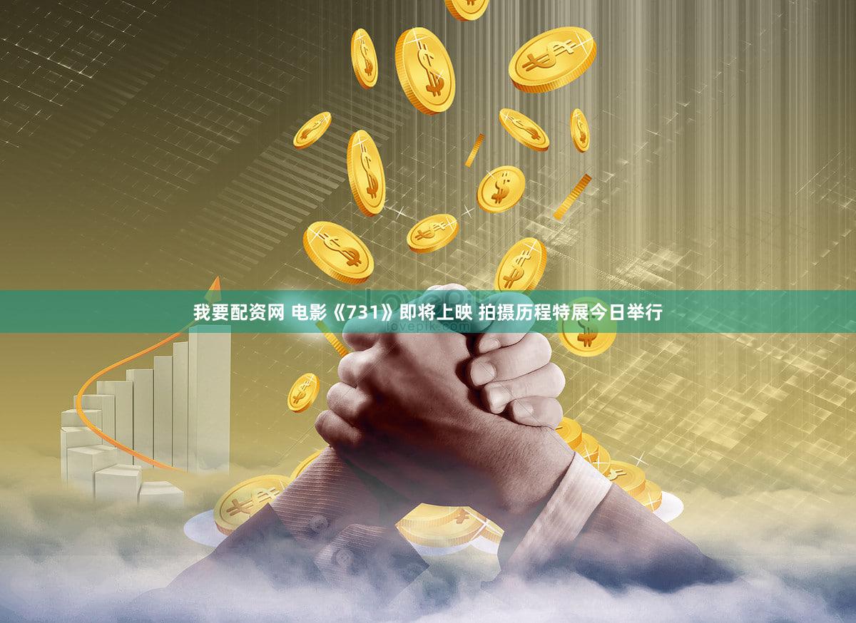 我要配资网 电影《731》即将上映 拍摄历程特展今日举行
